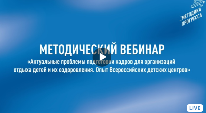 Вебинар «Методический четверг» по теме «Актуальные проблемы подготовки кадров для организаций отдыха детей и их оздоровления. Опыт Всероссийских детских центров»